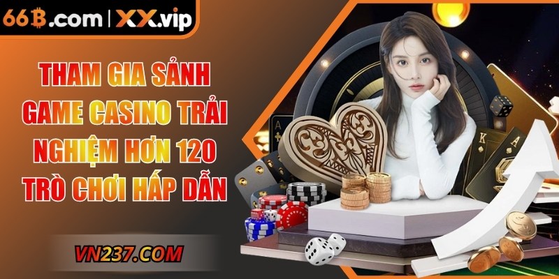 Tham gia sảnh game casino trải nghiệm hơn 120 trò chơi hấp dẫn