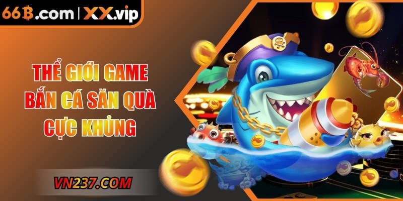 Thể giới game bắn cá săn quà cực khủng